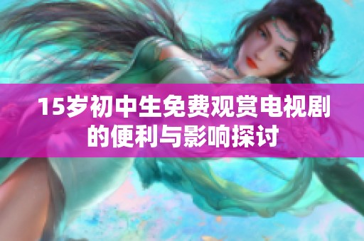 15岁初中生免费观赏电视剧的便利与影响探讨