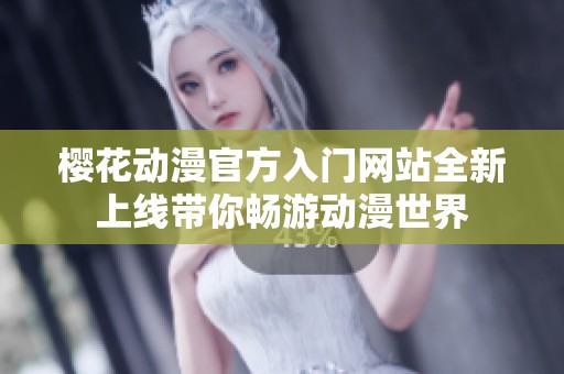 樱花动漫官方入门网站全新上线带你畅游动漫世界