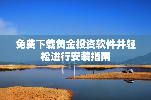 免费下载黄金投资软件并轻松进行安装指南