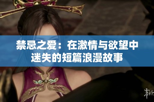 禁忌之爱：在激情与欲望中迷失的短篇浪漫故事