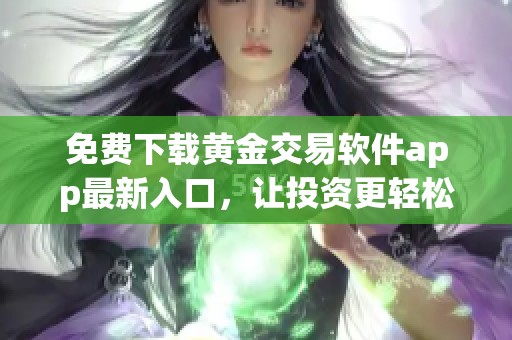 免费下载黄金交易软件app最新入口，让投资更轻松便捷