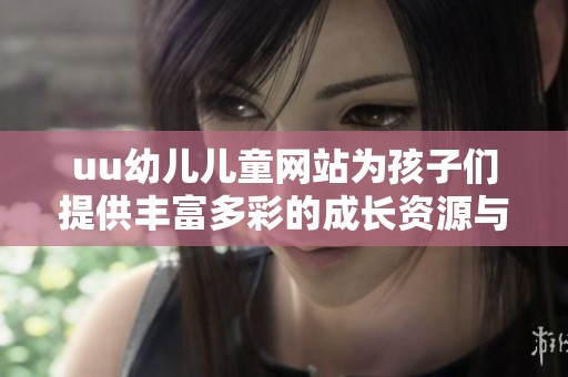 uu幼儿儿童网站为孩子们提供丰富多彩的成长资源与学习平台