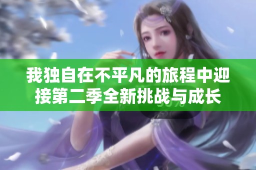 我独自在不平凡的旅程中迎接第二季全新挑战与成长
