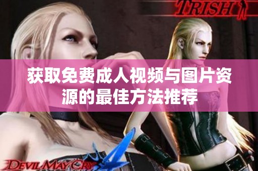 获取免费成人视频与图片资源的最佳方法推荐