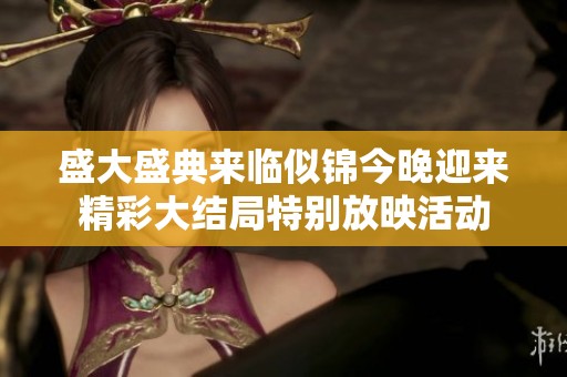 盛大盛典来临似锦今晚迎来精彩大结局特别放映活动