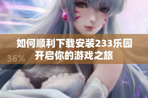 如何顺利下载安装233乐园开启你的游戏之旅