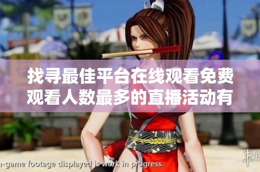 找寻最佳平台在线观看免费观看人数最多的直播活动有哪些