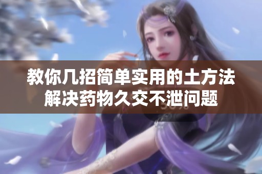 教你几招简单实用的土方法解决药物久交不泄问题