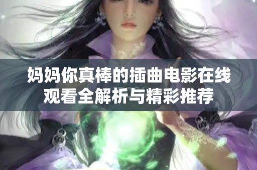 妈妈你真棒的插曲电影在线观看全解析与精彩推荐