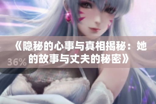 《隐秘的心事与真相揭秘：她的故事与丈夫的秘密》