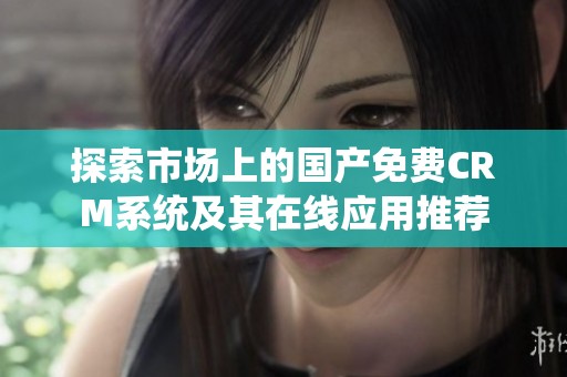 探索市场上的国产免费CRM系统及其在线应用推荐
