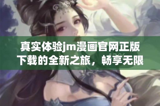 真实体验jm漫画官网正版下载的全新之旅，畅享无限精彩内容