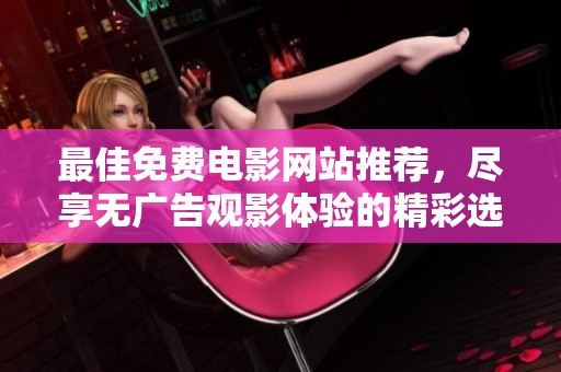 最佳免费电影网站推荐，尽享无广告观影体验的精彩选择