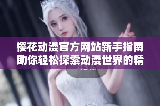 樱花动漫官方网站新手指南助你轻松探索动漫世界的精彩内容