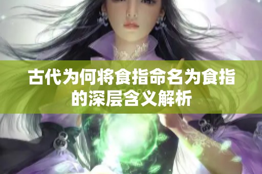 古代为何将食指命名为食指的深层含义解析