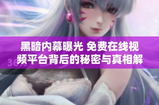 黑暗内幕曝光 免费在线视频平台背后的秘密与真相解析