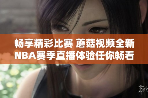 畅享精彩比赛 蘑菇视频全新NBA赛季直播体验任你畅看