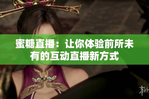 蜜糖直播：让你体验前所未有的互动直播新方式