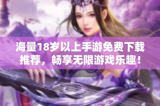 海量18岁以上手游免费下载推荐，畅享无限游戏乐趣！